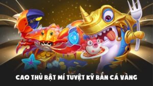 Cao Thủ Bật Mí Tuyệt Kỹ Bắn Cá Vàng Tại Nhà Cái Uy Tín