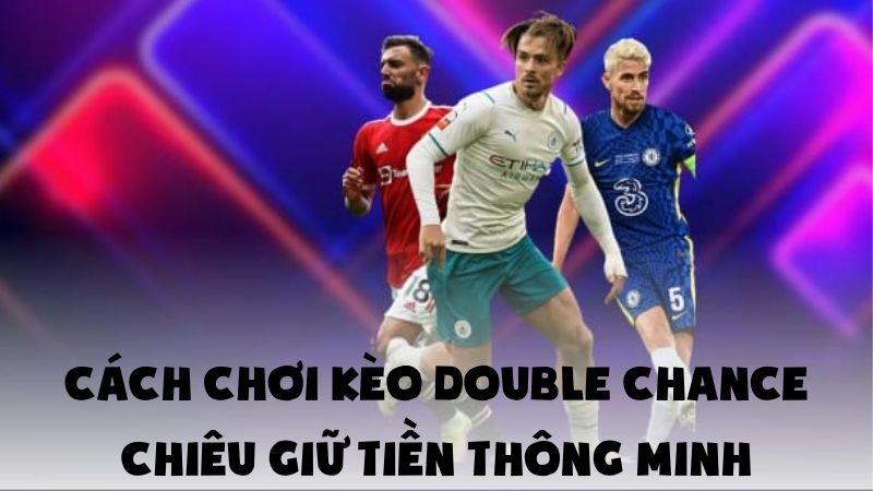 Cách Chơi Kèo Double Chance | Chiêu Giữ Tiền Thông Minh